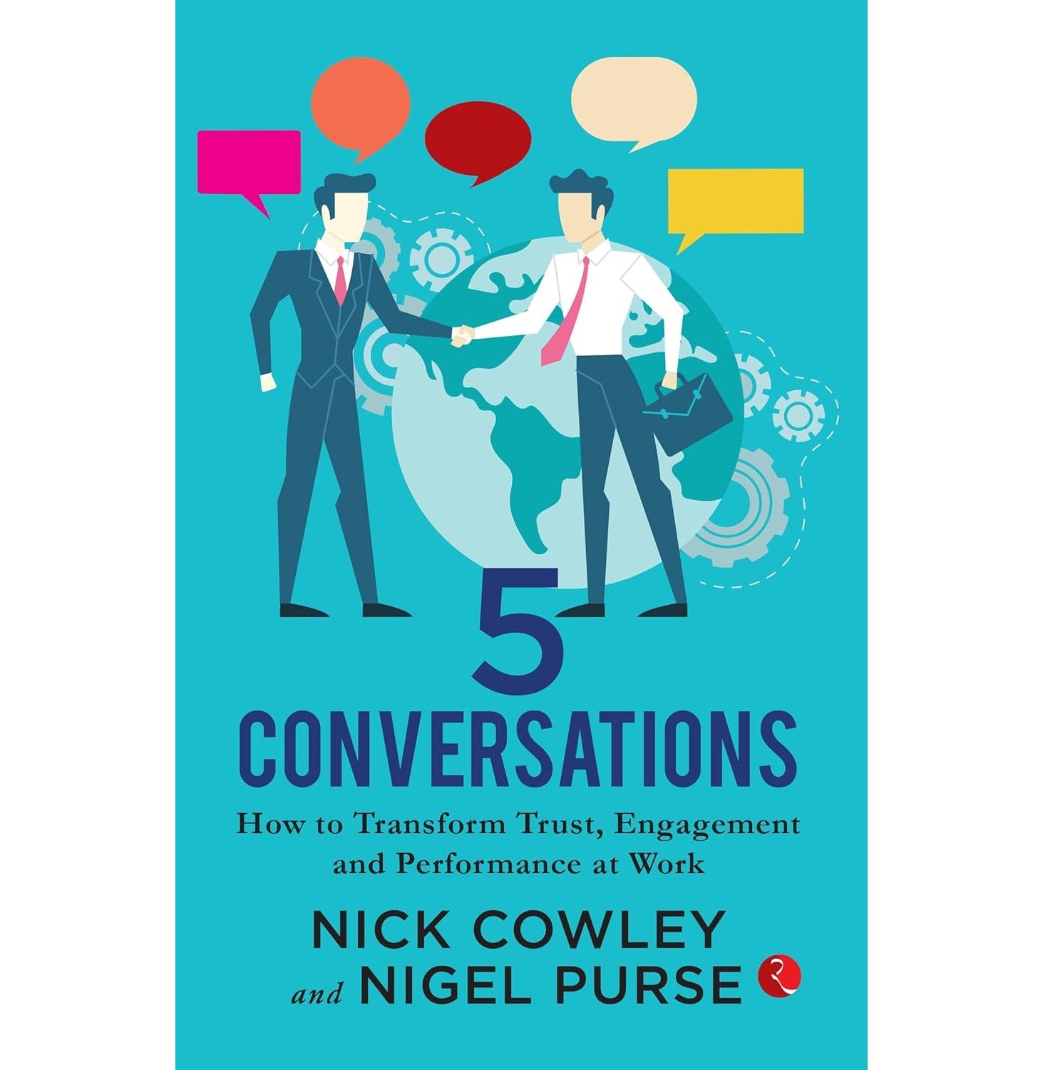 5 Conversations: How To Transform Trust, Engagement And Performance At Work: Nick Cowley