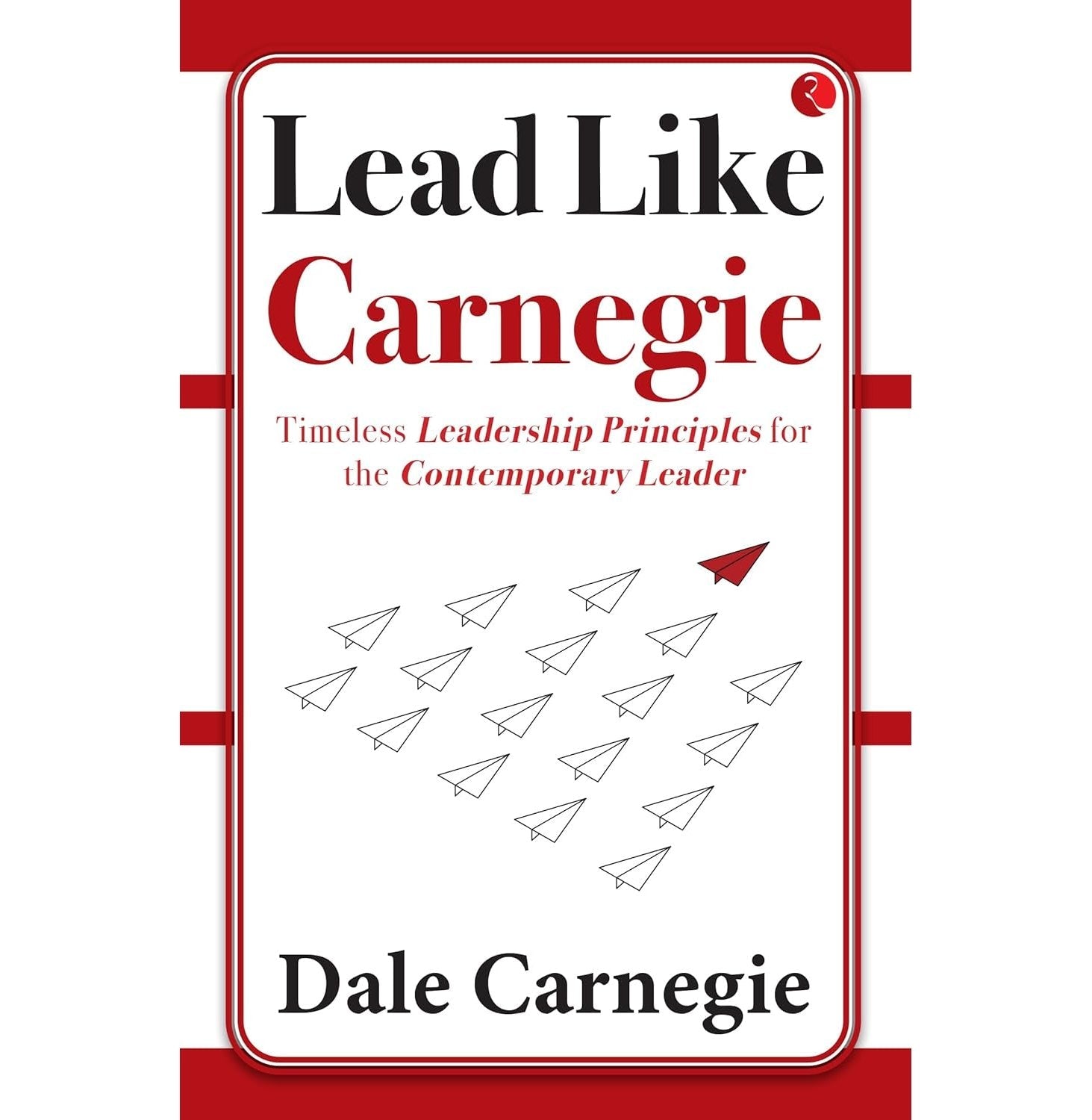 Lead Like Carnegie Timeless Leadership Principles For The Contemporary Leader