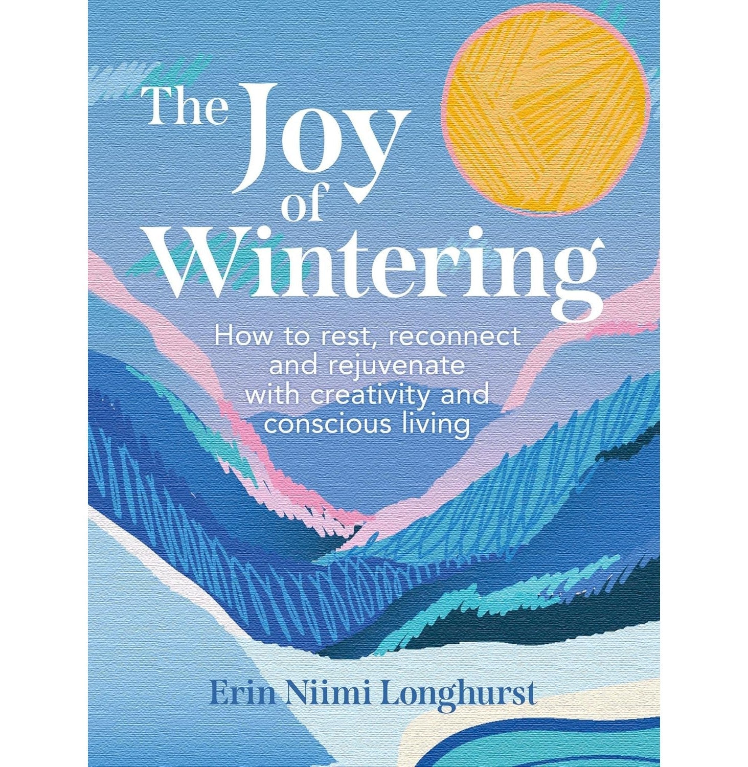 The Joy Of Wintering: How To Rest, Reconnect And Rejuvenate With Creativity And Conscious Living